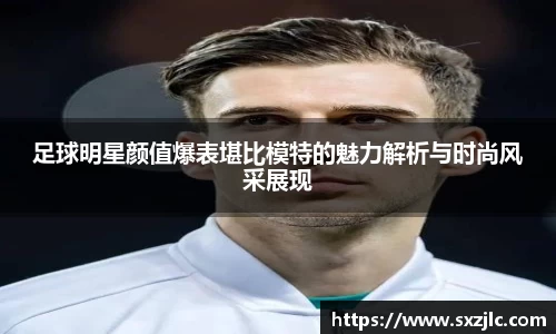 足球明星颜值爆表堪比模特的魅力解析与时尚风采展现
