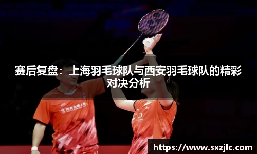 赛后复盘：上海羽毛球队与西安羽毛球队的精彩对决分析