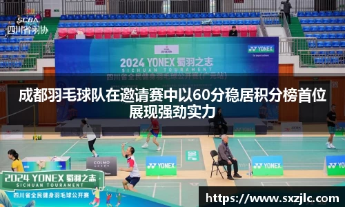 成都羽毛球队在邀请赛中以60分稳居积分榜首位展现强劲实力