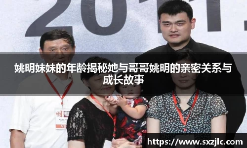 姚明妹妹的年龄揭秘她与哥哥姚明的亲密关系与成长故事
