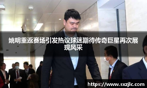 姚明重返赛场引发热议球迷期待传奇巨星再次展现风采