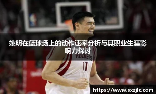 姚明在篮球场上的动作速率分析与其职业生涯影响力探讨