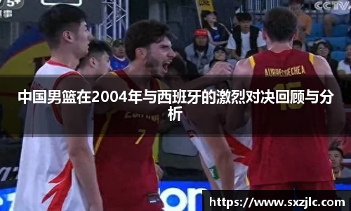 中国男篮在2004年与西班牙的激烈对决回顾与分析