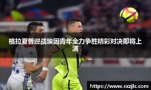 格拉夏普迎战埃因青年全力争胜精彩对决即将上演
