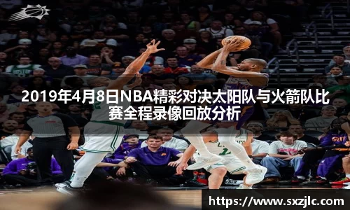 2019年4月8日NBA精彩对决太阳队与火箭队比赛全程录像回放分析