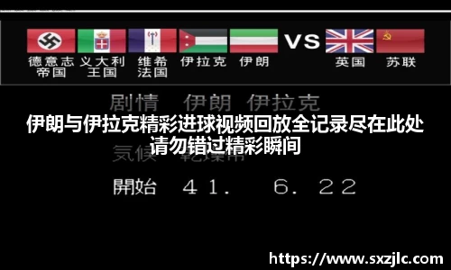 伊朗与伊拉克精彩进球视频回放全记录尽在此处请勿错过精彩瞬间