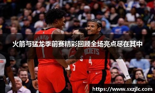 火箭与猛龙季前赛精彩回顾全场亮点尽在其中